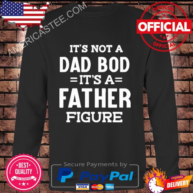 It’s not a dad bod it’s a father figure shirt