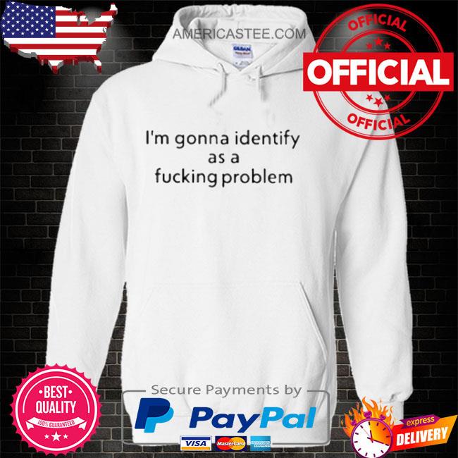 Joe gerth I’m gonna identify as a fucking problem shirt