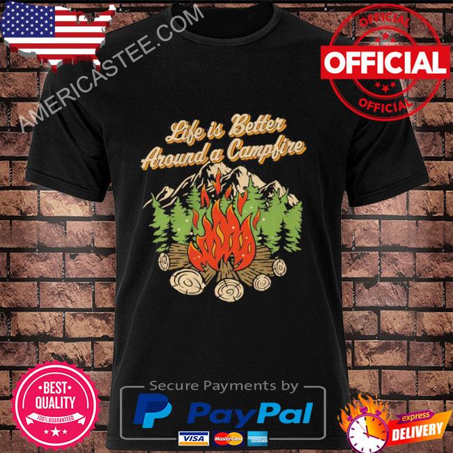Life Is Better Around A Camp Fire T-Shirt