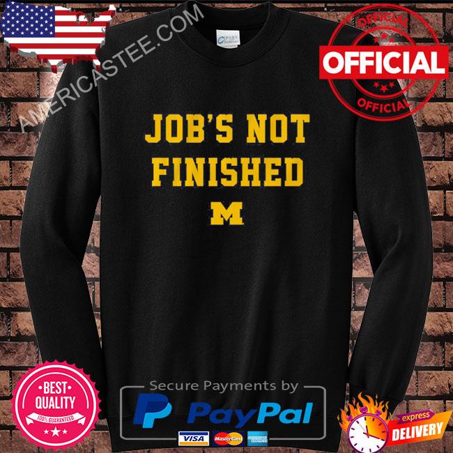 Michigan football job’s not finished shirt