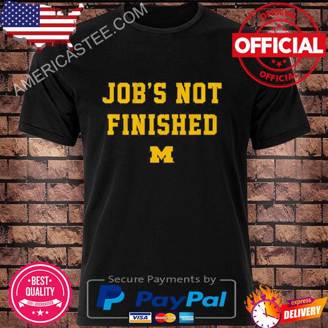 Michigan football job’s not finished shirt