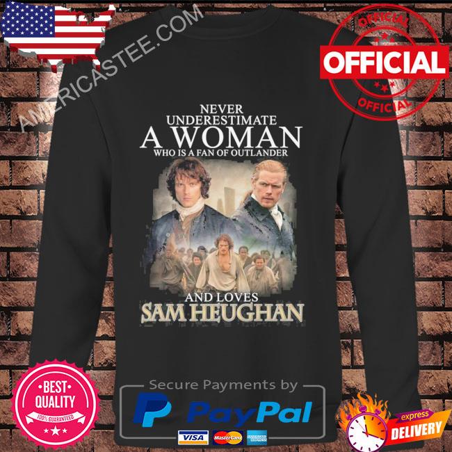 Never Underestimate A Woman Who Is A Fan Of Outlander And Loves Sam Heughan T-Shirt