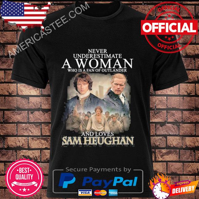 Never Underestimate A Woman Who Is A Fan Of Outlander And Loves Sam Heughan T-Shirt