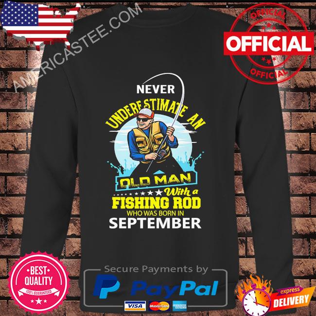 Never underestimate and old man with a fishing rod who was born in September shirt