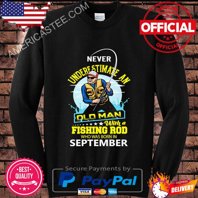 Never underestimate and old man with a fishing rod who was born in September shirt