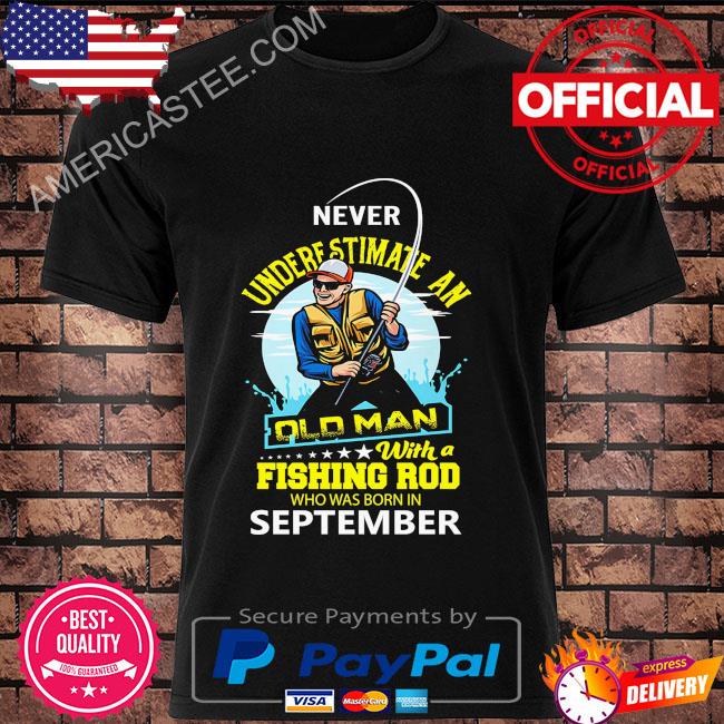 Never underestimate and old man with a fishing rod who was born in September shirt