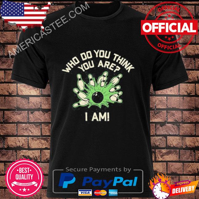 New Who Do You Think You Are I Am Shirt