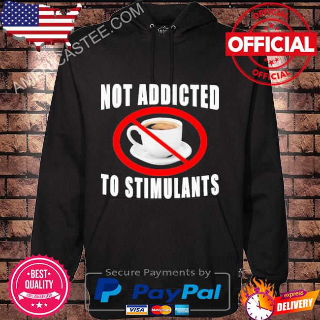Not addicted to stimulants shirt