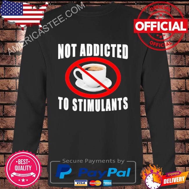 Not addicted to stimulants shirt