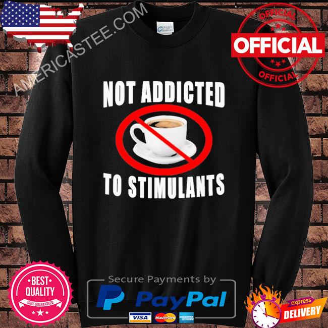 Not addicted to stimulants shirt