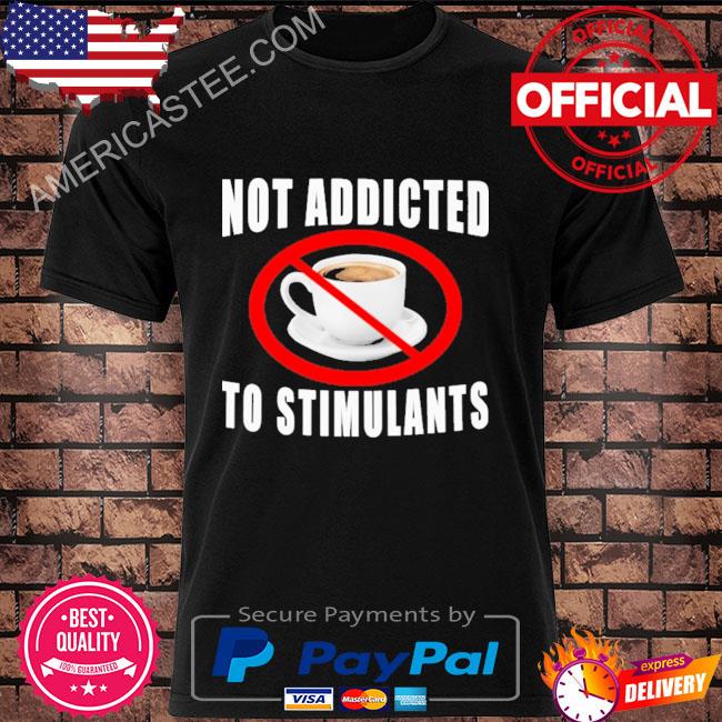 Not addicted to stimulants shirt
