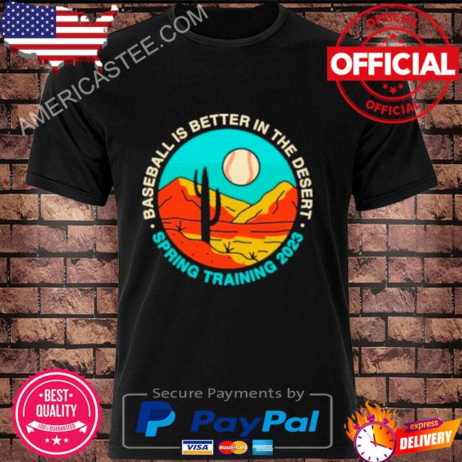 Baseball Is Better In The Desert Spring Training 2023 shirt