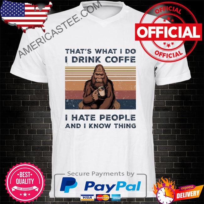 Bigfoot that’s what I do I drink coffee I hate people and I know thing vintage shirt
