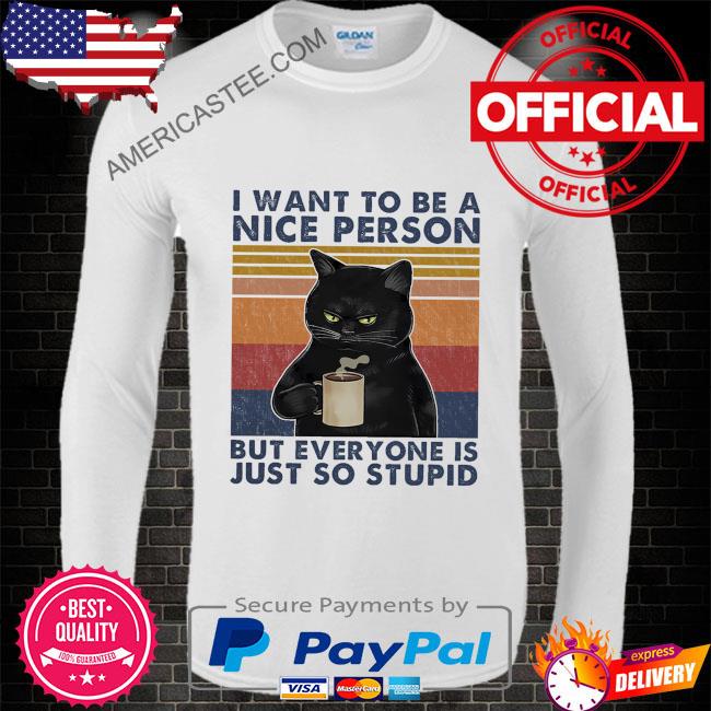 Black cat I want to be a nice person but everyone is just so stupid vintage shirt