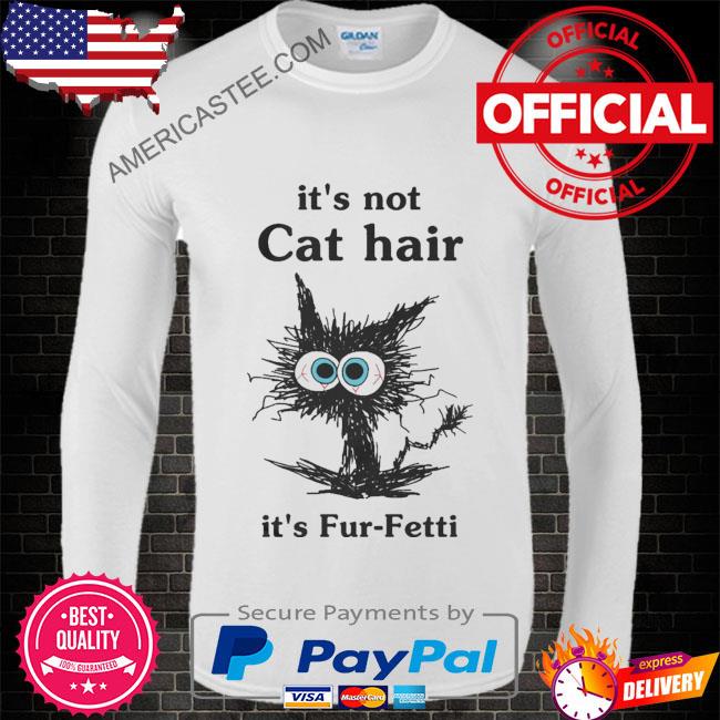 Black Cat it’s not cat hair it’s fur fetti shirt