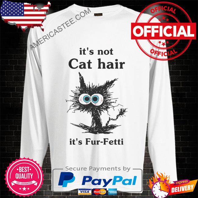 Black Cat it’s not cat hair it’s fur fetti shirt