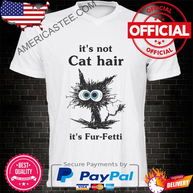 Black Cat it’s not cat hair it’s fur fetti shirt