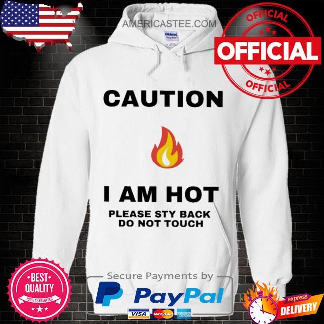 Caution I am hot please sty back do not touch shirt