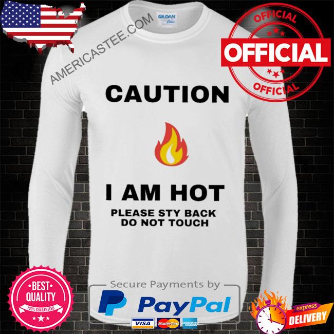 Caution I am hot please sty back do not touch shirt