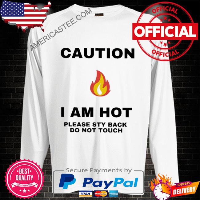 Caution I am hot please sty back do not touch shirt