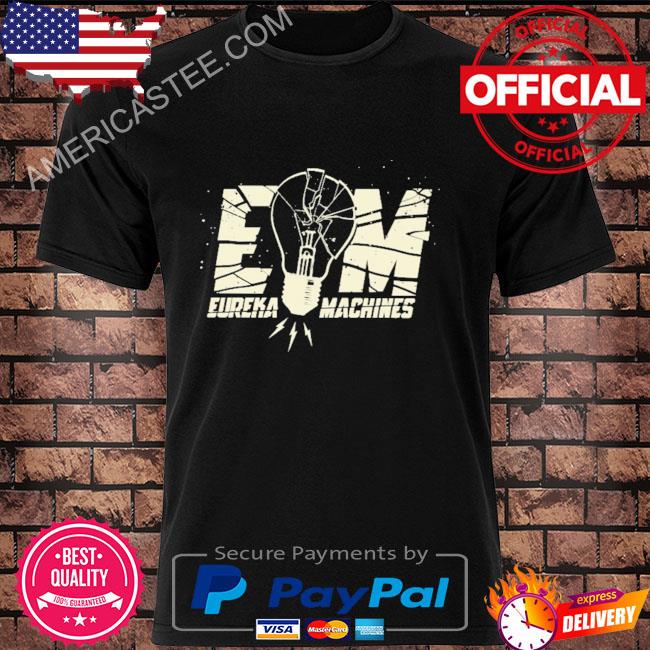 Em eureka machines shirt