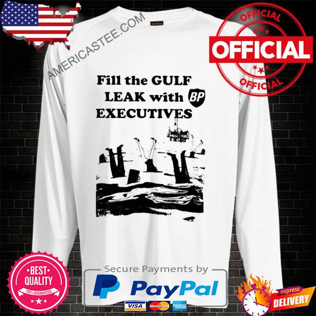 Fill the gulf leak with executives shirt