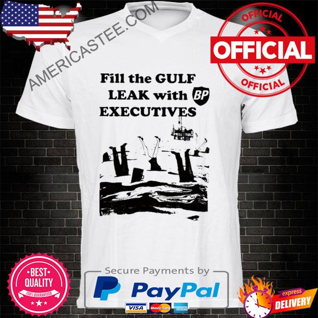 Fill the gulf leak with executives shirt