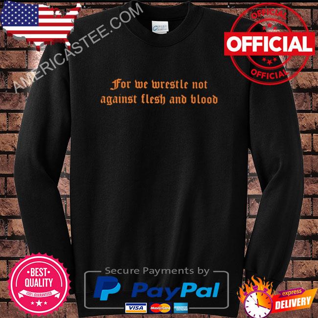 For we wrestle not against flesh and blood shirt