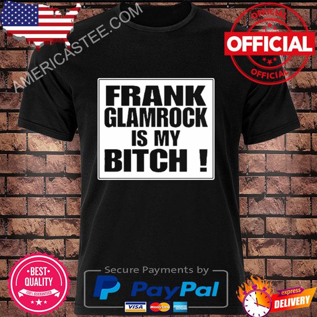 Frank glamrock is my bitch shirt