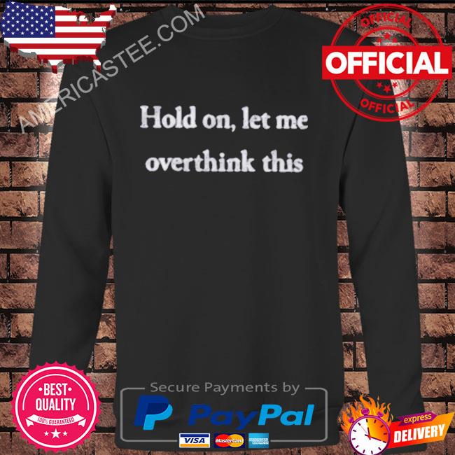 Hold on let me overthink this shirt