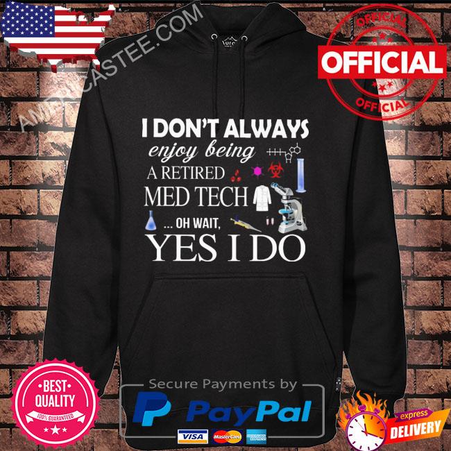 I don’t always enjoy being retired med tech oh wait yes I do shirt
