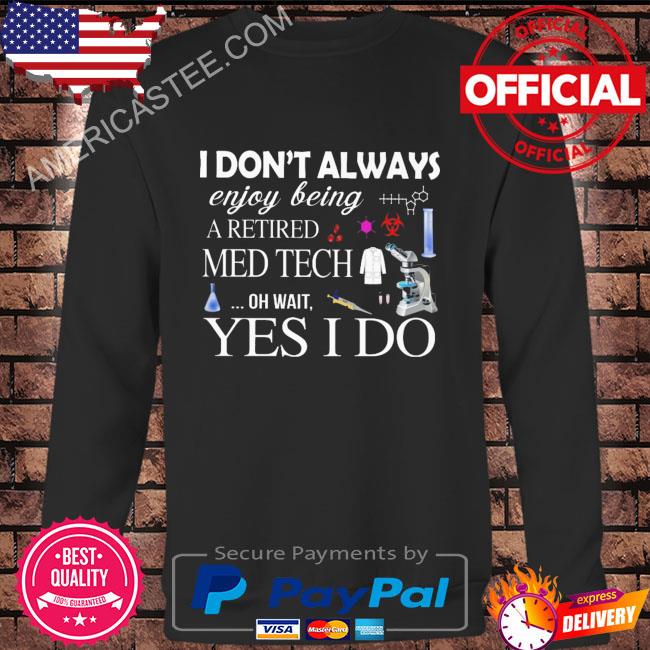 I don’t always enjoy being retired med tech oh wait yes I do shirt