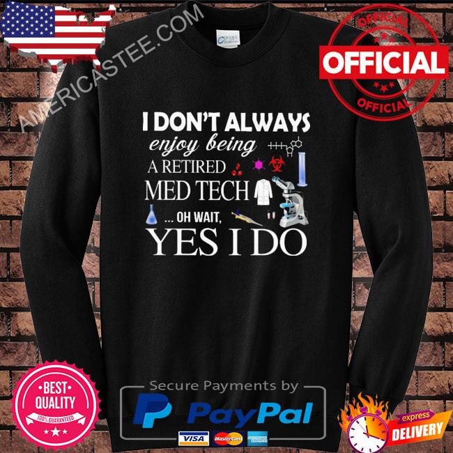 I don’t always enjoy being retired med tech oh wait yes I do shirt