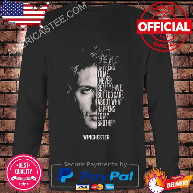 I don’t care what happens to me I veer really have but I do care about what happens to my brother winchester shirt