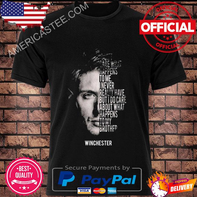 I don’t care what happens to me I veer really have but I do care about what happens to my brother winchester shirt