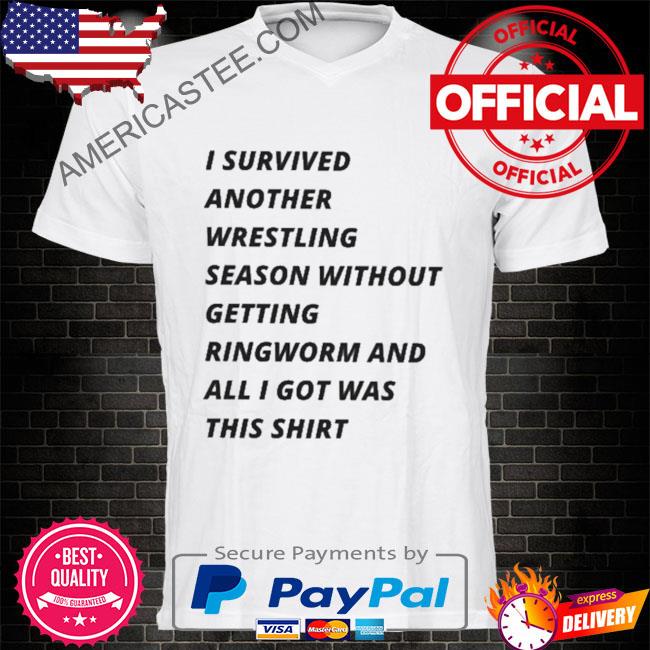 I survived another wrestling season without getting ringworm and all I got was this shirt
