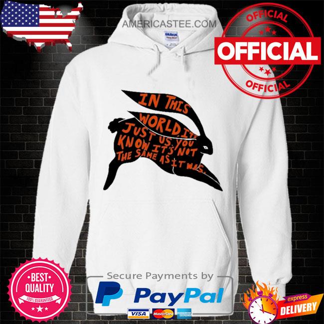 In this world it’s just us you know it’s not the same as it was shirt