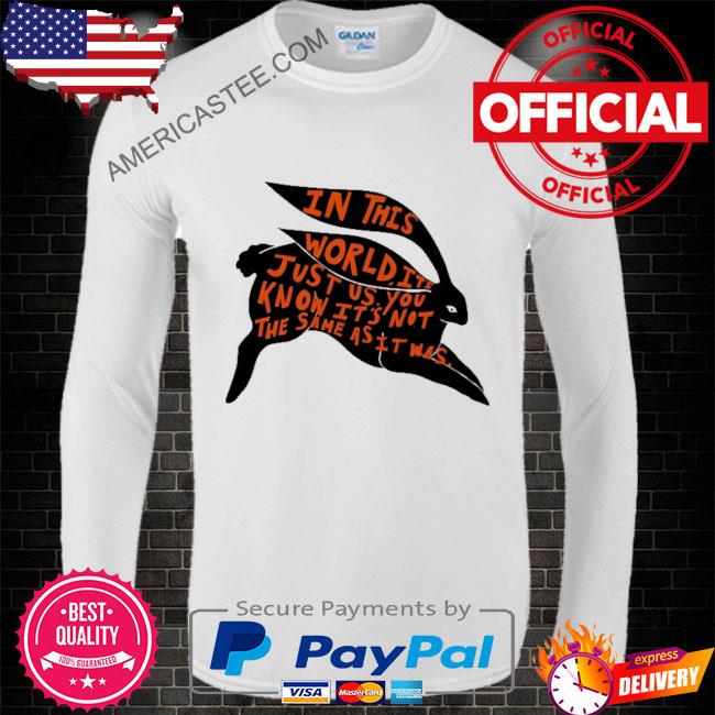 In this world it’s just us you know it’s not the same as it was shirt
