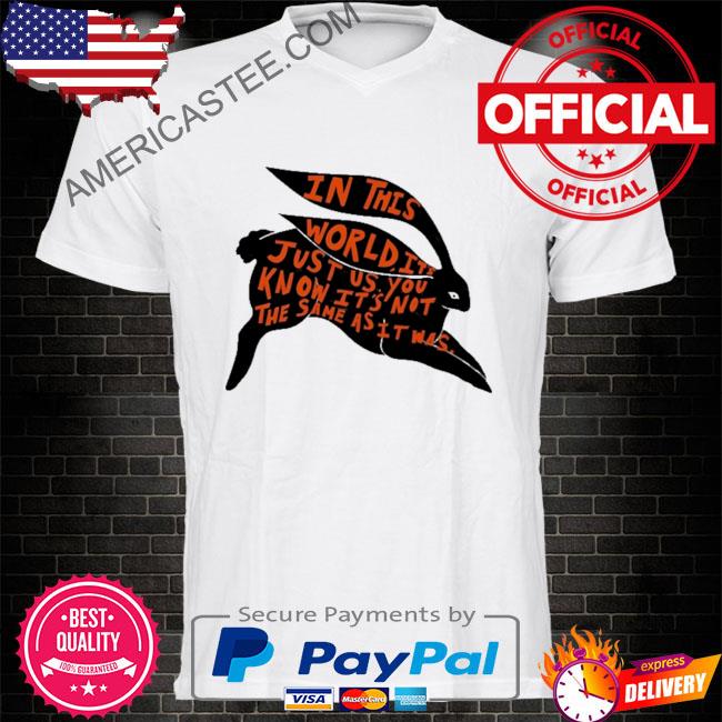 In this world it’s just us you know it’s not the same as it was shirt