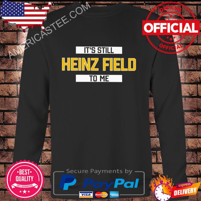 It’s still heinz field to me shirt
