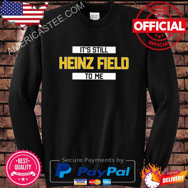 It’s still heinz field to me shirt