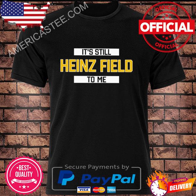 It’s still heinz field to me shirt