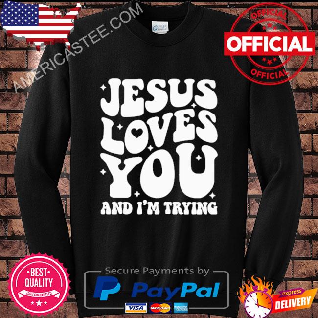 Jesus loves you and I’m trying shirt