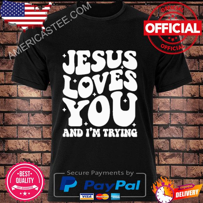 Jesus loves you and I’m trying shirt