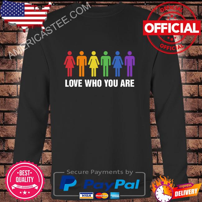 Love who you are shirt