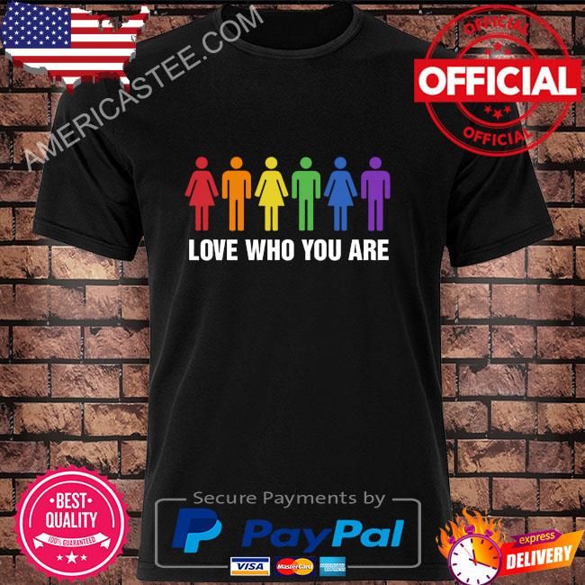 Love who you are shirt