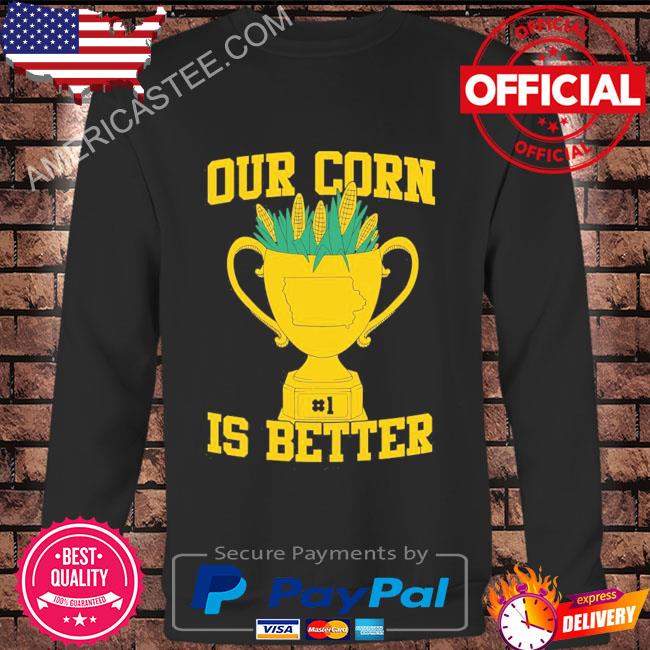 Our corn is better shirt