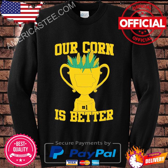 Our corn is better shirt