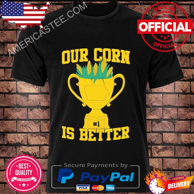 Our corn is better shirt