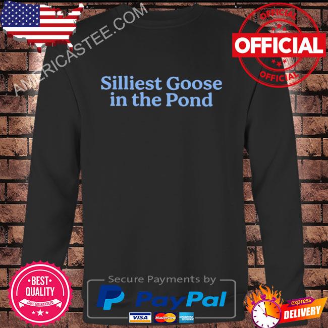 Silliest goose in the pond shirt